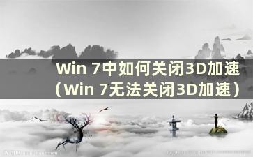 Win 7中如何关闭3D加速（Win 7无法关闭3D加速）